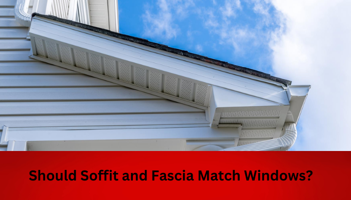 Should Soffit and Fascia Match Windows?