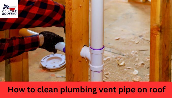 How to clean plumbing vent pipe on roof